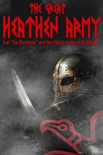 The Great Heathen Army: Ivar the Boneless and the Viking invasion of Britain
