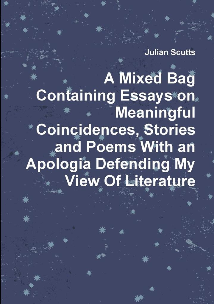 A Mixed Bag Containing Essays on Meaningful Coincidences Stories and Poems With an Apologia Defending My View Of Literature