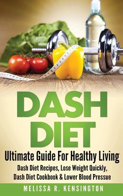 Dash Diet: Ultimate Guide For Healthy Living - Dash Diet Recipes Lose Weight Quickly Dash Diet Cookbook & Lower Blood Pressure