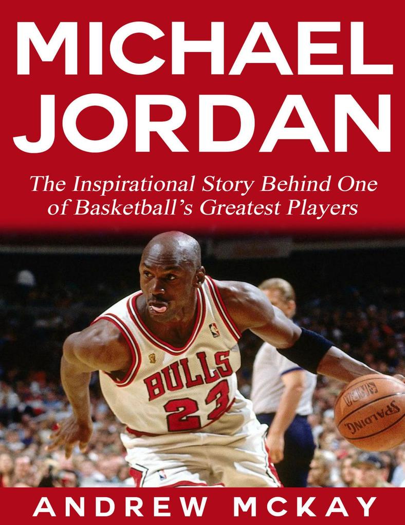 Michael Jordan: The Inspirational Story Behind One of Basketball‘s Greatest Players