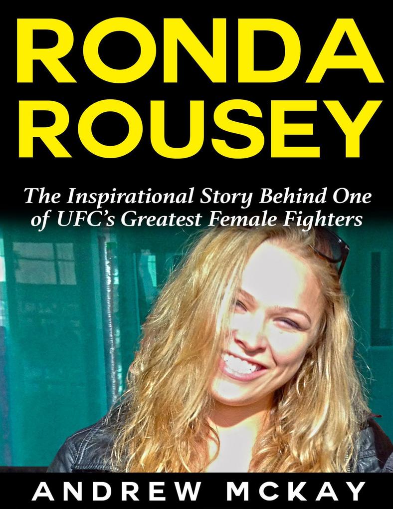 Ronda Rousey: The Inspirational Story Behind One of Ufc‘s Greatest Female Fighters