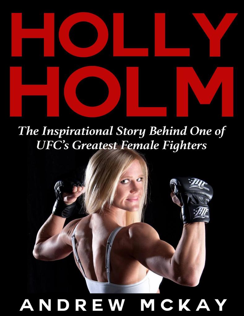 Holly Holm: The Inspirational Story Behind One of Ufc‘s Greatest Female Fighters