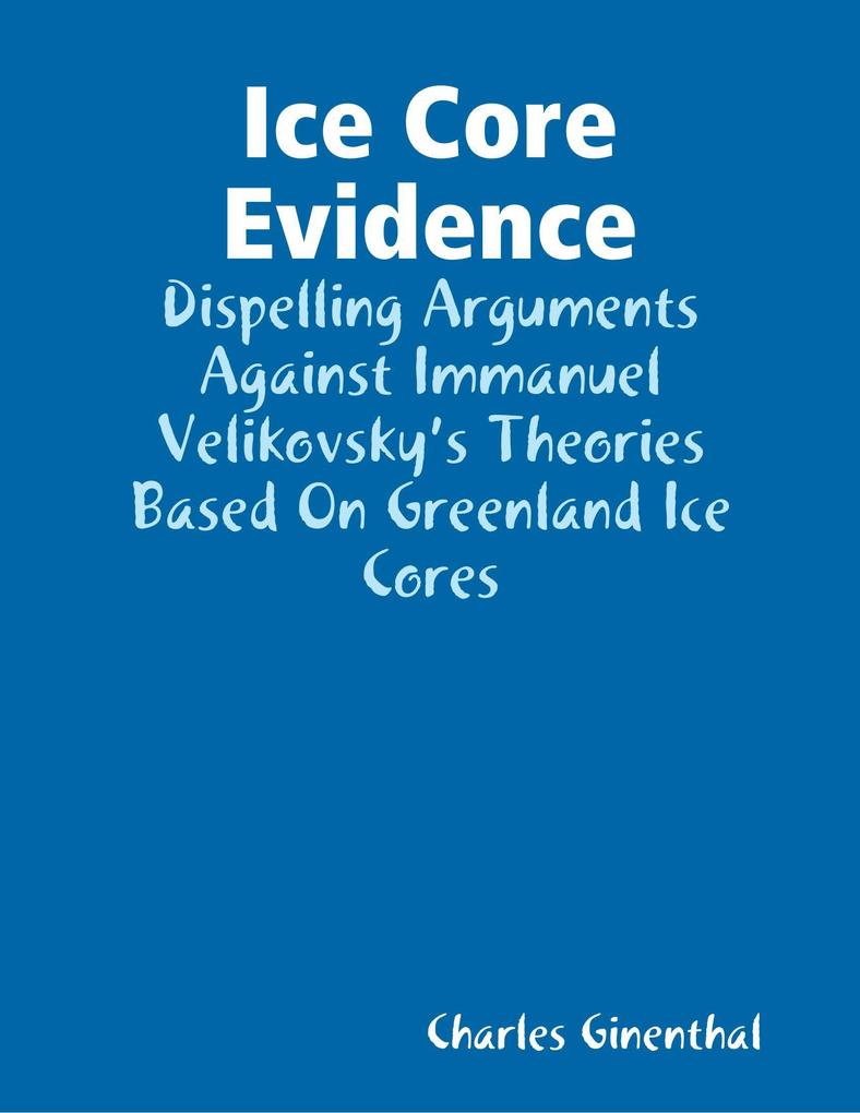 Ice Core Evidence - Dispelling Arguments Against Immanuel Velikovsky‘s Theories Based On Greenland Ice Cores