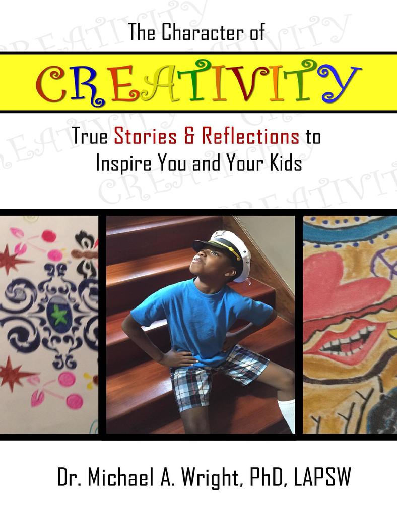 The Character of Creativity: True Stories & Reflections to Inspire You and Your Kids