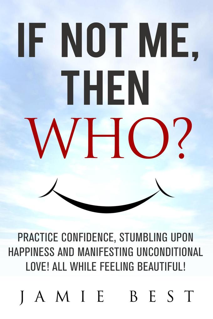 If not ME Then WHO? Practice Confidence Stumbling Upon Happiness and Manifesting Unconditional Love! All while Feeling Beautiful! (Lose Weight Now)