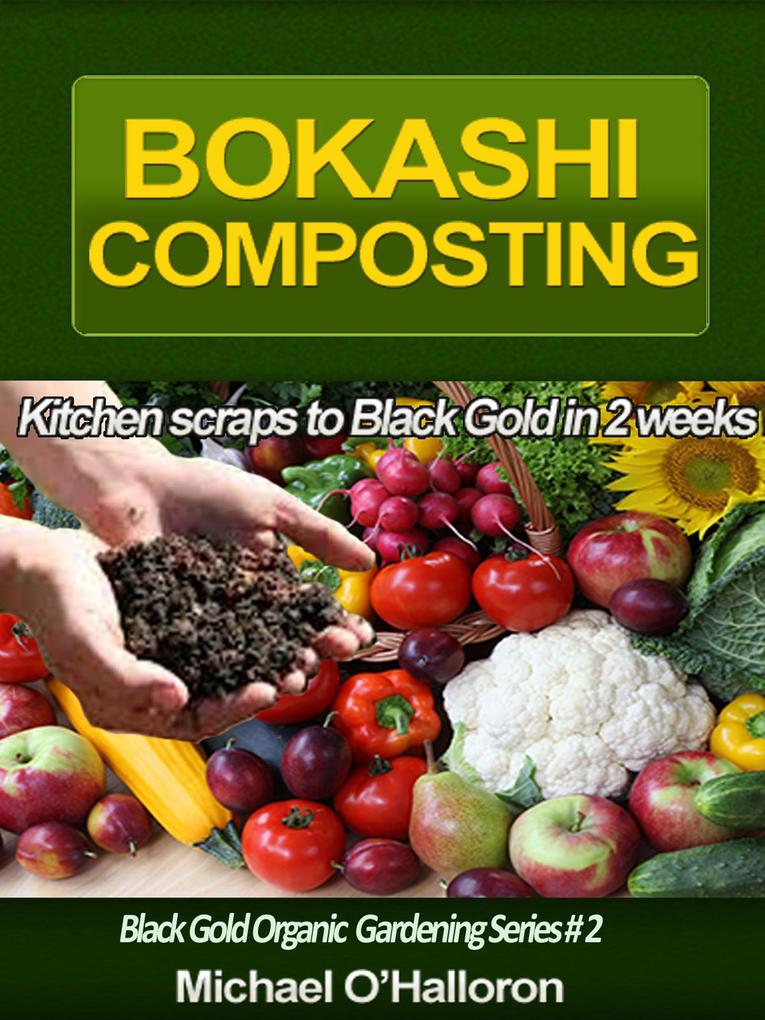 Bokashi Composting: Kitchen Scraps to Black Gold in 2 Weeks (Black Gold Organic Gardening #2)