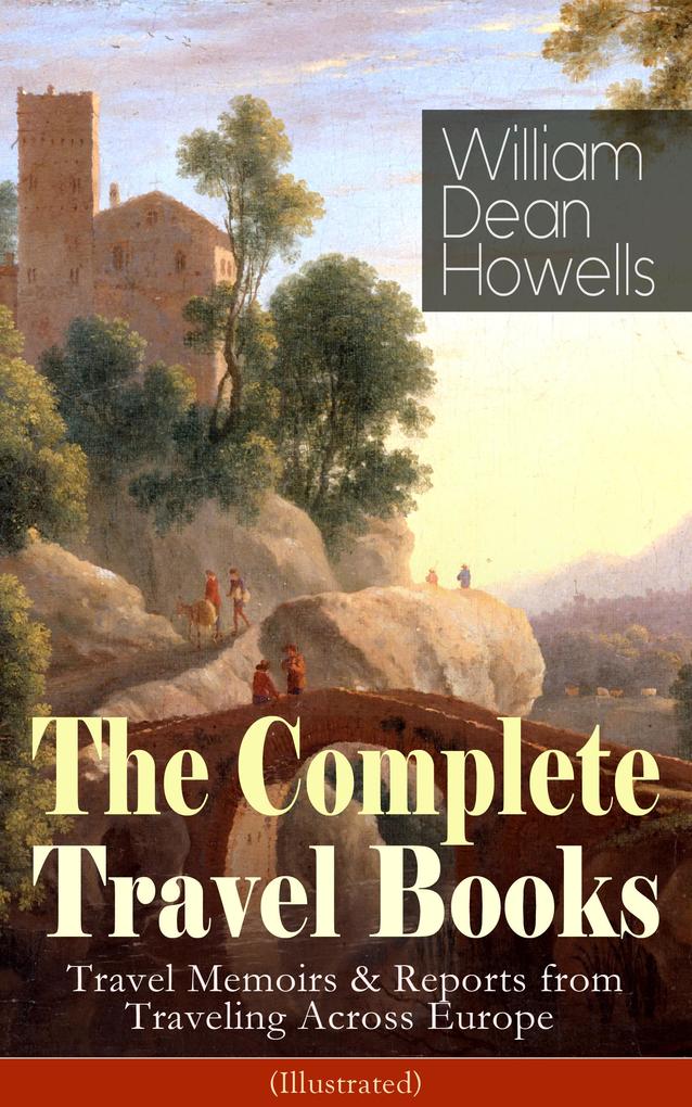 The Complete Travel Books of William Dean Howells (Illustrated)