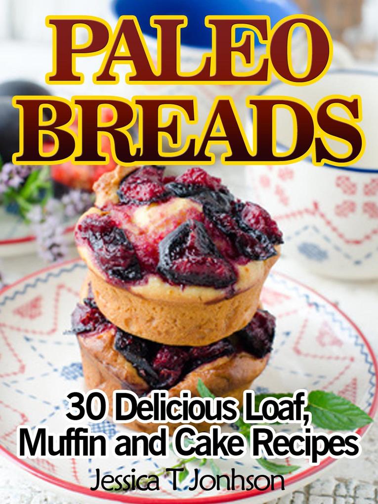 Paleo Breads: 30 Delicious Loaf Muffin and Cake Recipes
