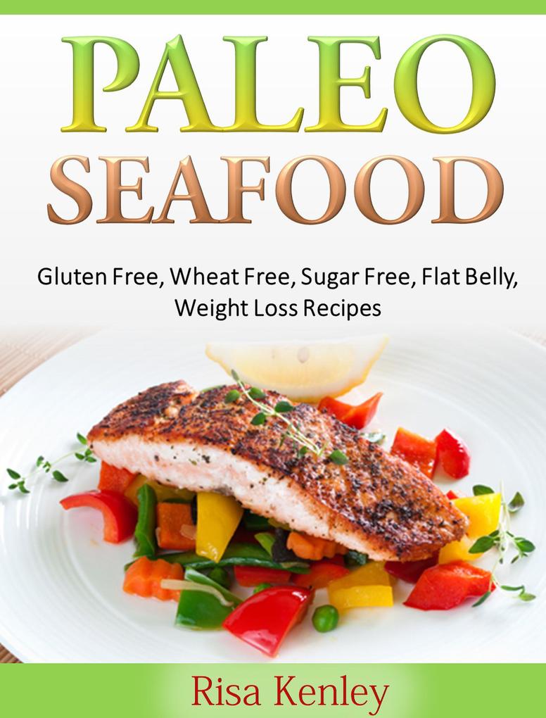 Paleo Seafood: Gluten Free Wheat Free Sugar Free Flat Belly Weight Loss Recipes