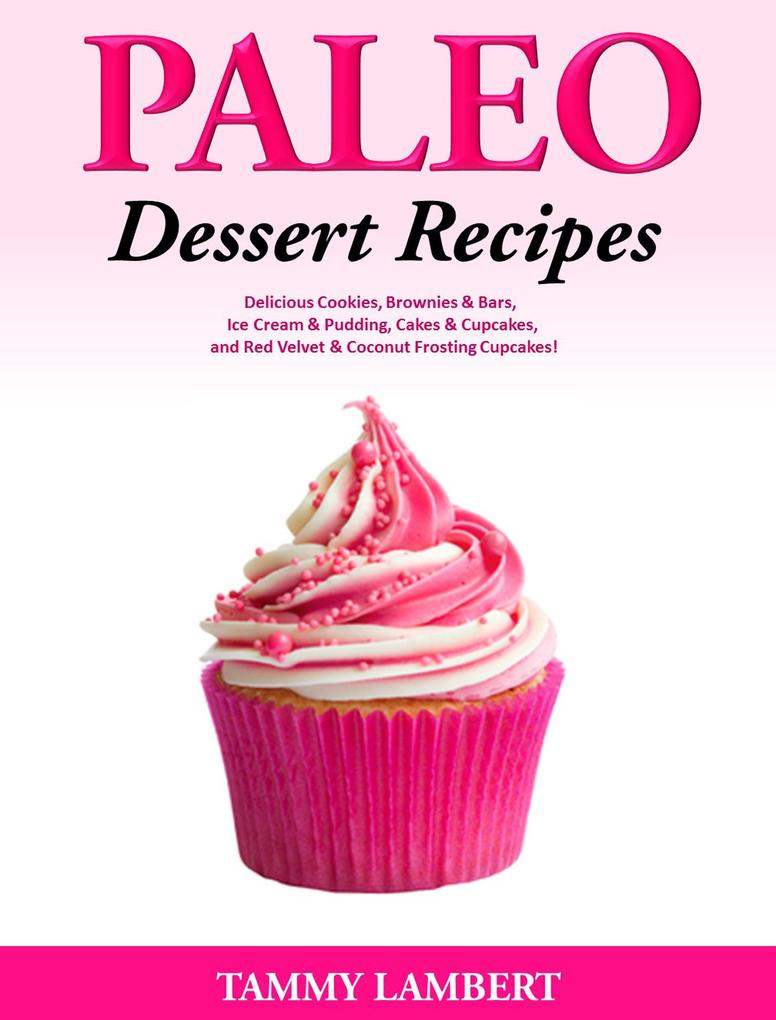 Paleo Dessert Recipes: Delicious Cookies Brownies & Bars Ice Cream & Pudding Cakes & Cupcakes and Red Velvet & Coconut Frosting Cupcakes!