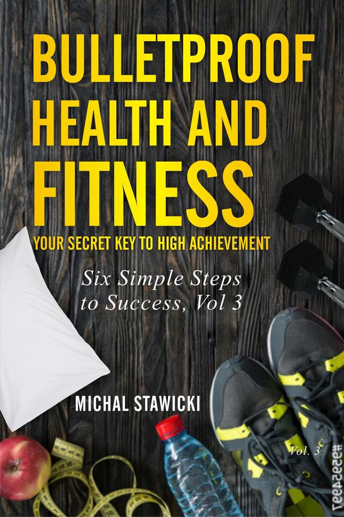 Bulletproof Health and Fitness: Your Secret Key to High Achievement (Six Simple Steps to Success #3)