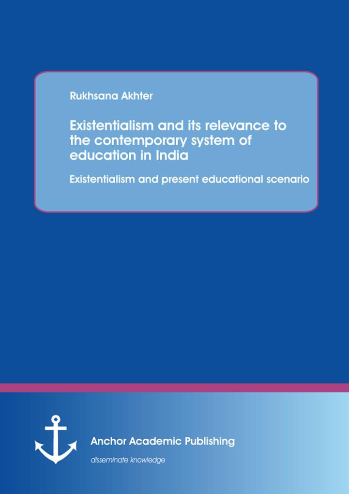 Existentialism and its relevance to the contemporary system of education in India: Existentialism and present educational scenario