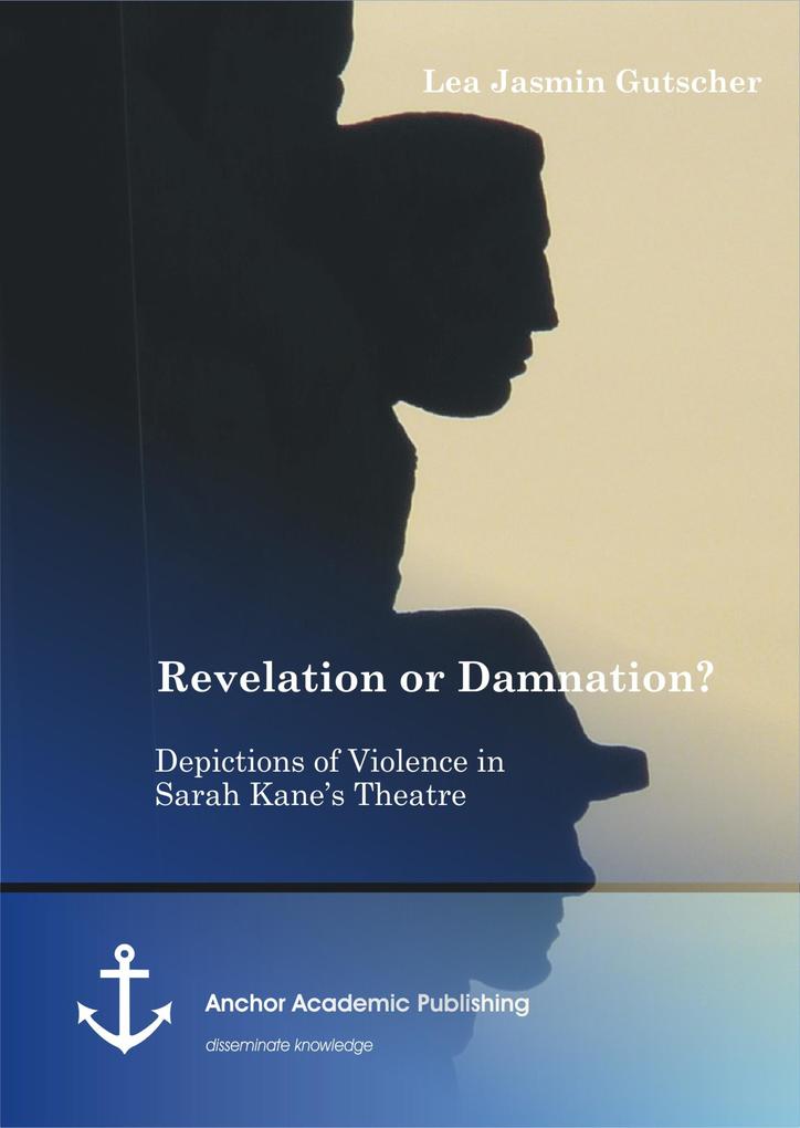Revelation or Damnation? Depictions of Violence in Sarah Kane‘s Theatre