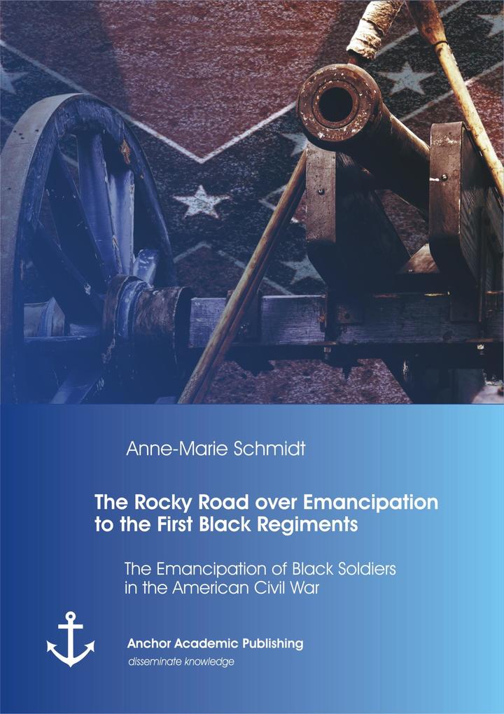 The Rocky Road over Emancipation to the First Black Regiments: The Emancipation of Black Soldiers in the American Civil War
