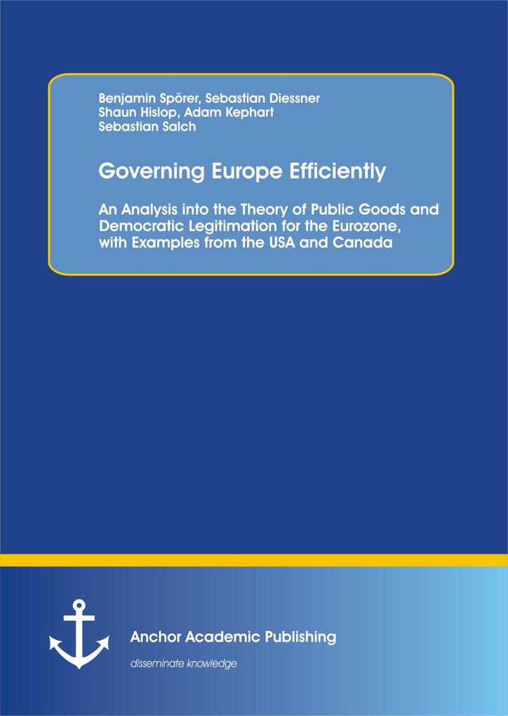 Governing Europe Efficiently: An Analysis into the Theory of Public Goods and Democratic Legitimation for the Eurozone with Examples from the USA and Canada