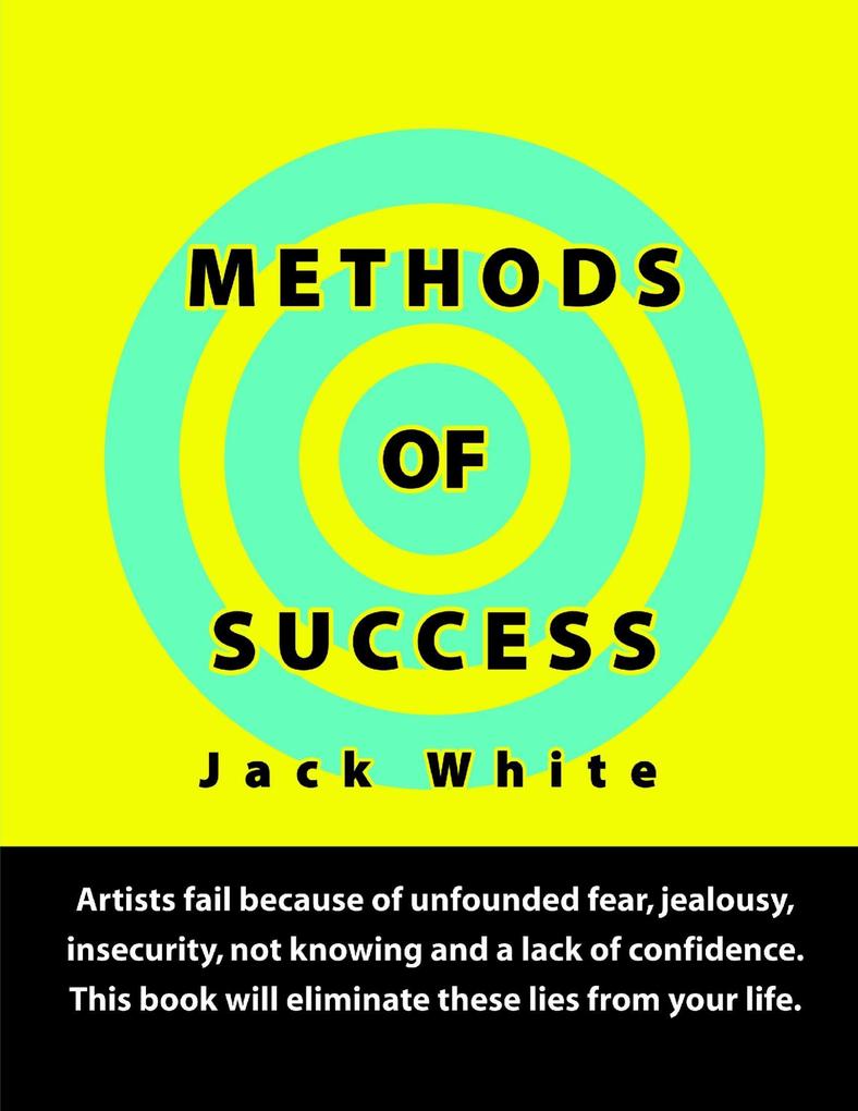 Methods of Success: Artists fail because of unfounded fear jealousy insecurity not knowing and a lack of confidence. This book will eliminate these lies from your life.