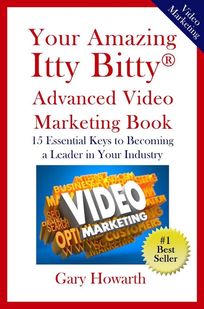 Your Amazing Itty Bitty Advanced Video Marketing Book: 15 Essential Keys to Becoming a Leader in Your Industry