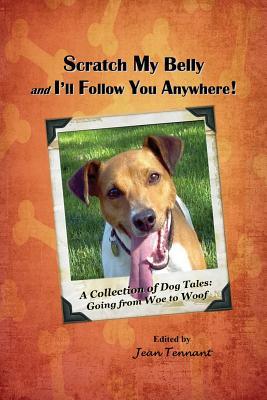 Scratch My Belly & I‘ll Follow You Anywhere: A Collection of Dog Tales: Going From Woe to Woof