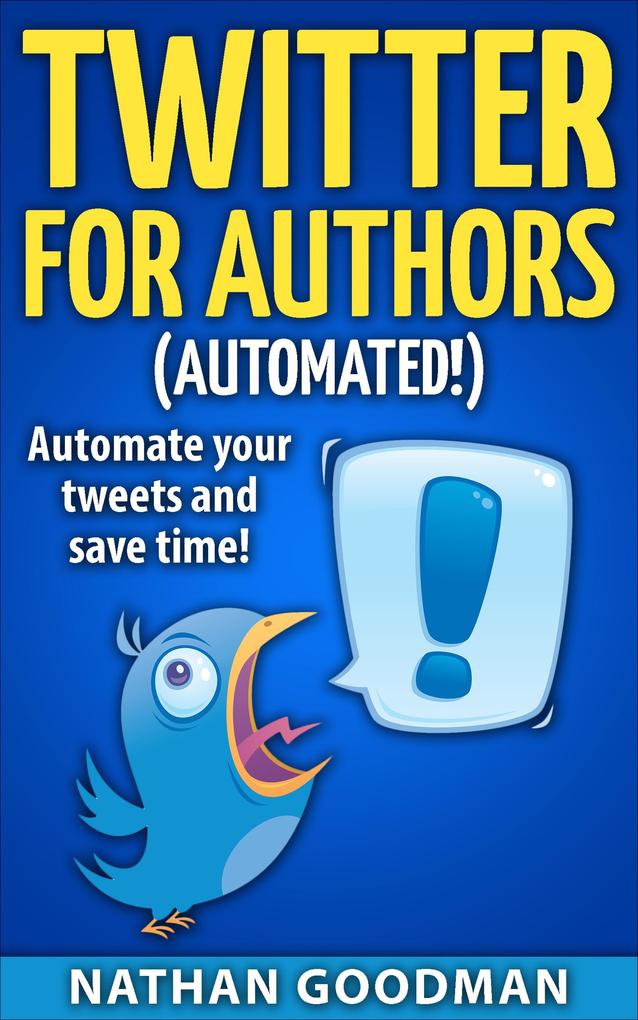 Twitter for Authors Automated! Automate your Tweets and Save Time (Productivity for Writers)