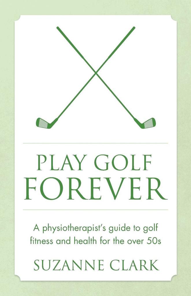 Play Golf Forever - a physiotherapist's guide to golf fitness and health for the over 50s
