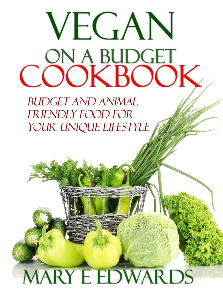 Vegan on a Budget Cookbook: Budget and animal friendly food for your unique lifestyle.