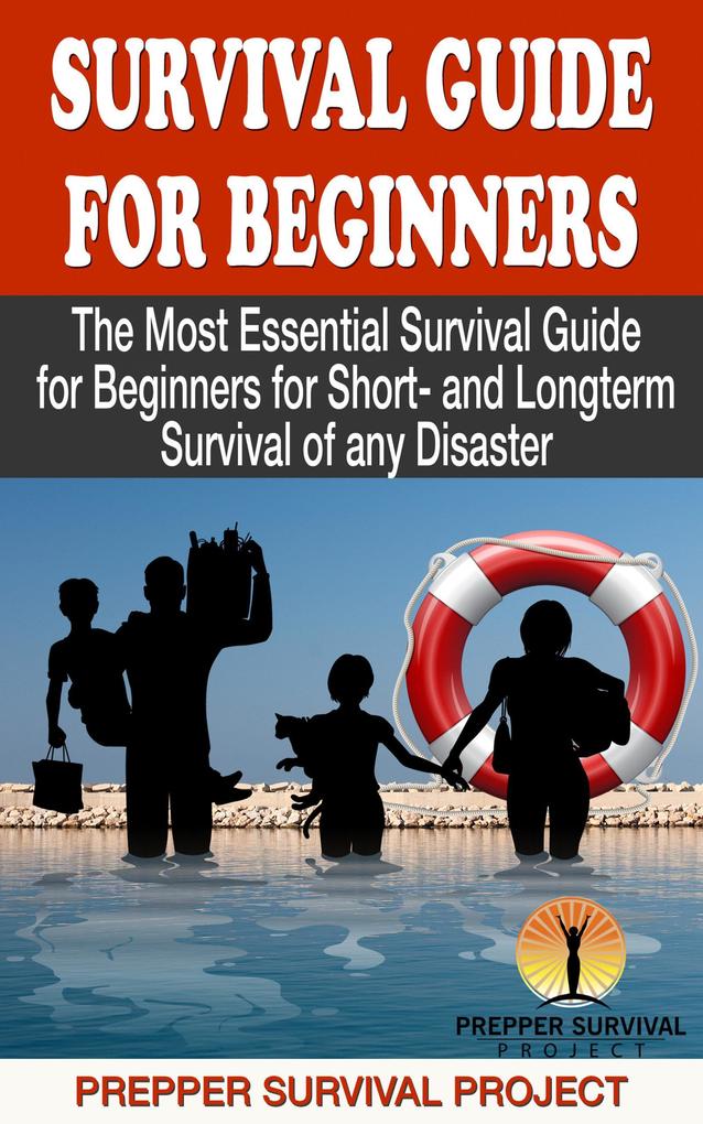 Survival Guide For Beginners: The Most Essential Survival Guide for Beginners for Short- and Longterm Survival of any Disaster (Prepper Survival #1)