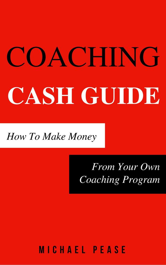 Coaching Cash Guide: How To Make Money From Your Own Coaching Program (Internet Marketing Guide #7)