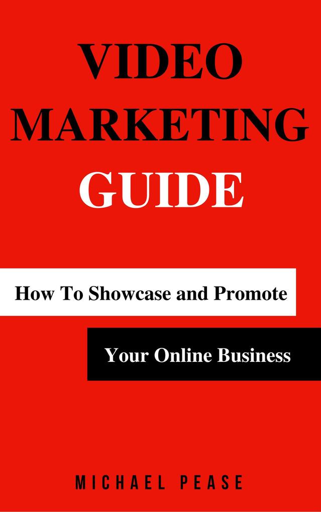 Video Marketing Guide: How to Showcase and Promote Your Online Business (Internet Marketing Guide #3)