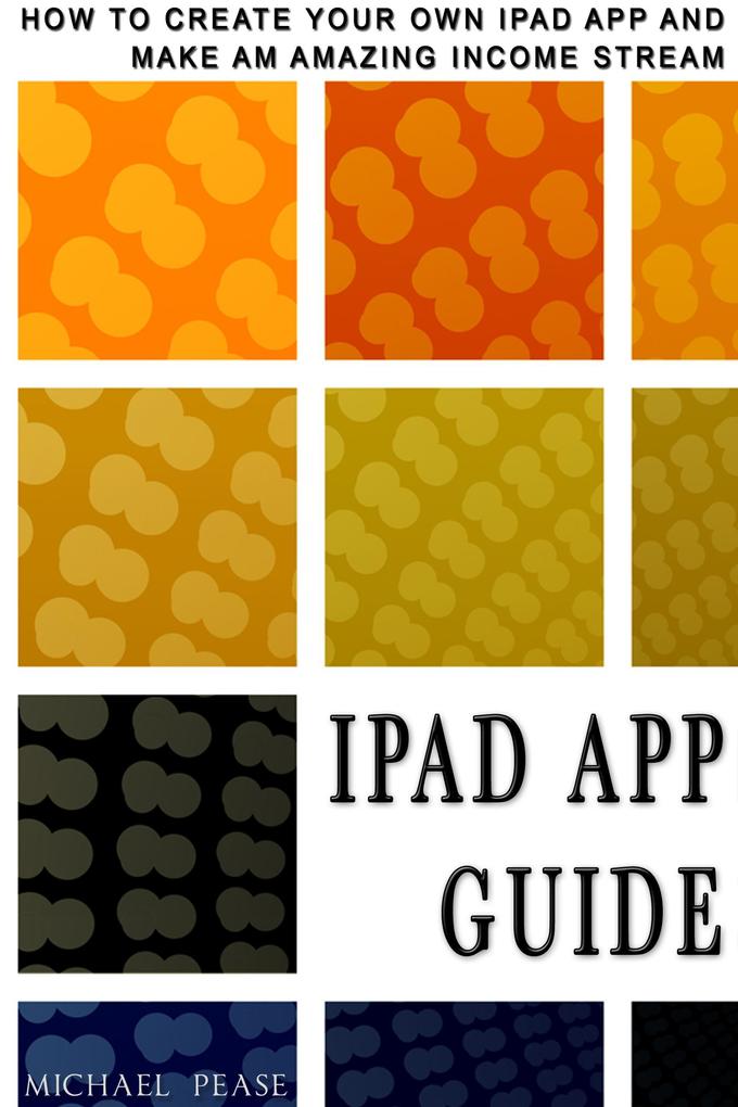 iPad App Guide: How To Create Your Own Ipad App and Make An Amazing Income Stream