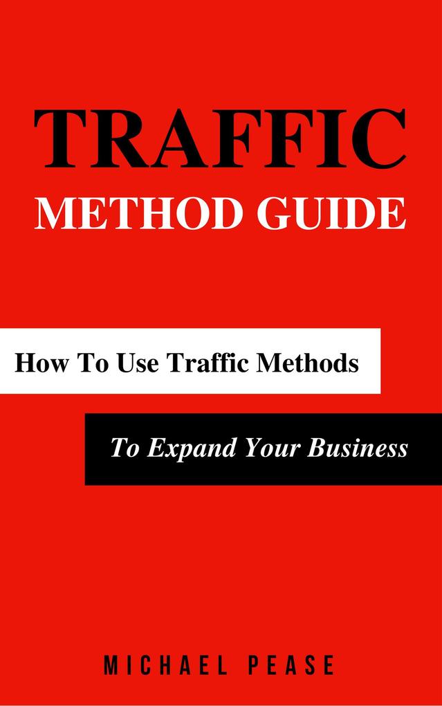 Traffic Methods Guide: How To Use Traffic Methods To Expand Your Business (Internet Marketing Guide #5)