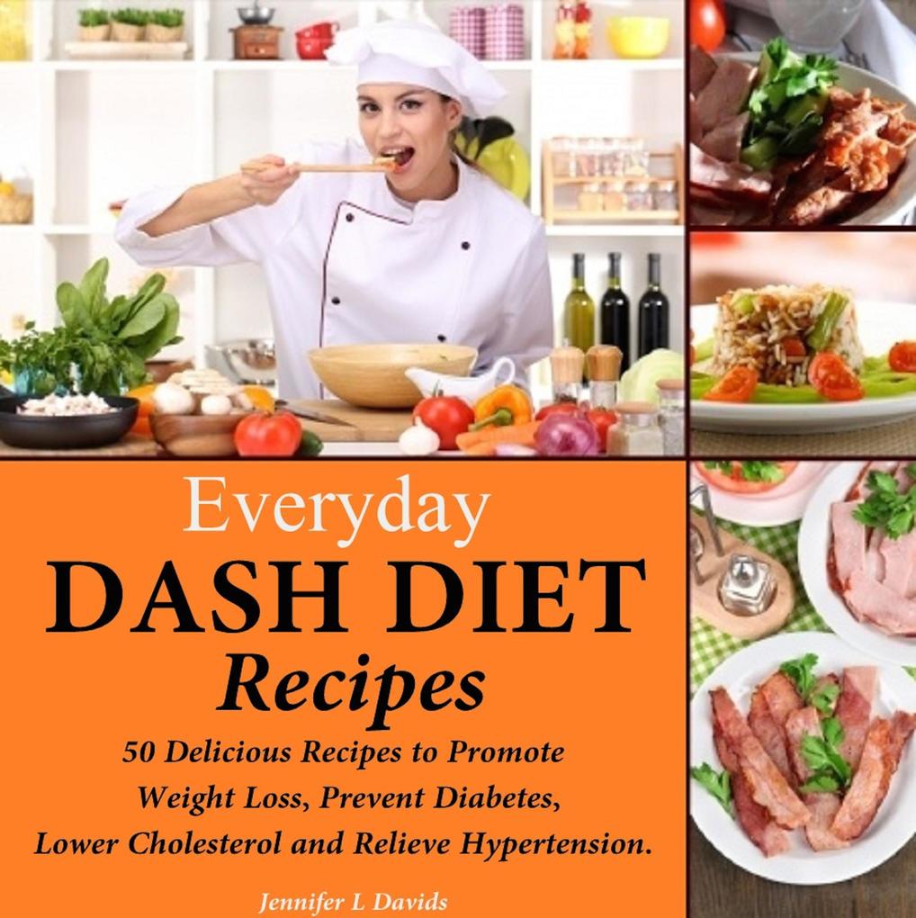 Everyday DASH Diet Recipes: 50 Delicious Recipes to Promote Weight Loss Prevent Diabetes Lower Cholesterol and Relieve Hypertension
