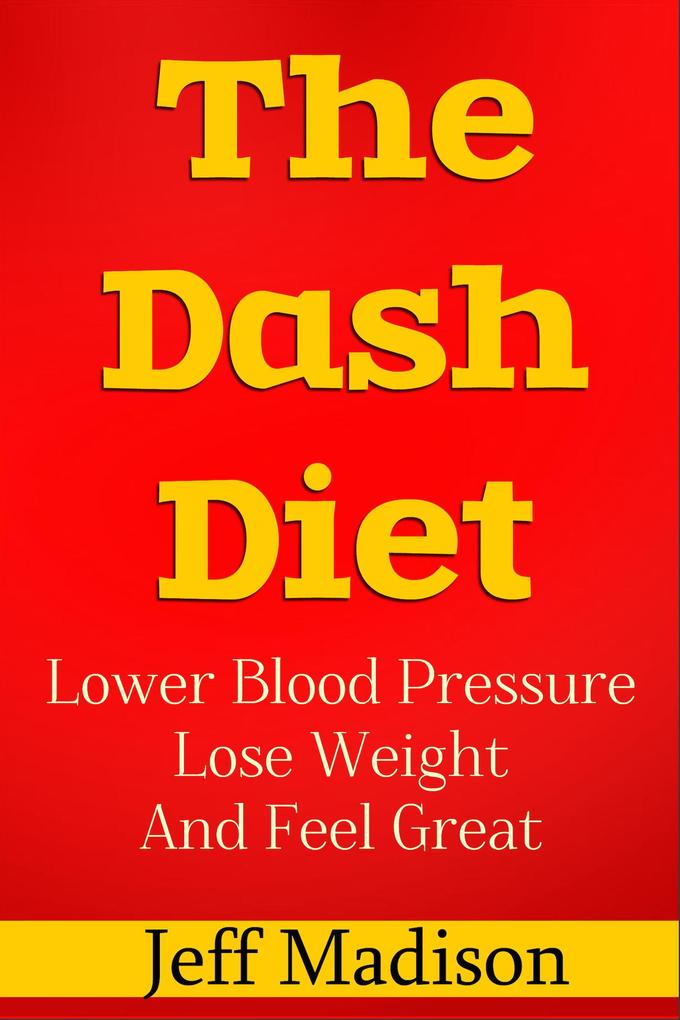 The Dash Diet: Lower Blood Pressure Lose Weight And Feel Great