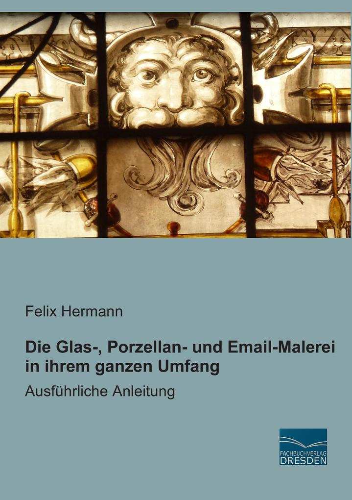 Die Glas- Porzellan- und Email-Malerei in ihrem ganzen Umfang