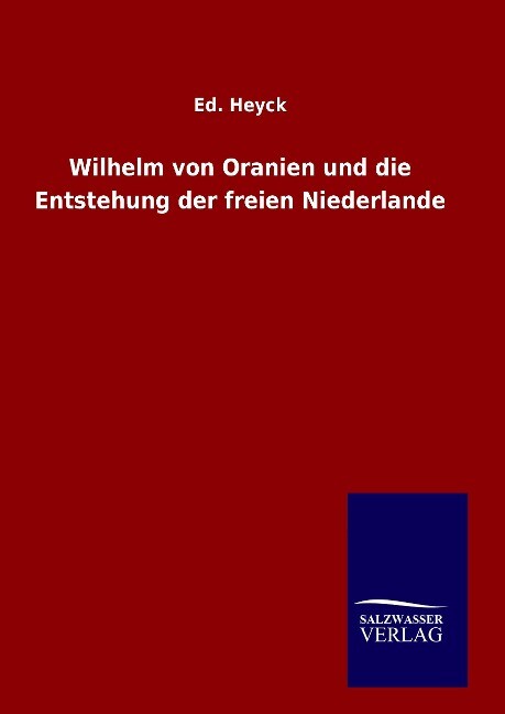 Wilhelm von Oranien und die Entstehung der freien Niederlande - Ed. Heyck