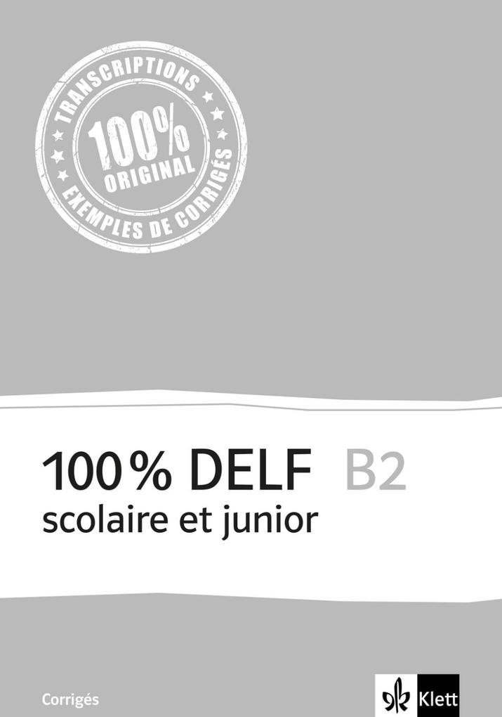 100% DELF B2 - Version scolaire et junior. Corrigés - Martina Angele/ Gabrielle Bosse/ Marie Cravageot/ Laure Soccard/ Maëla Le Corre