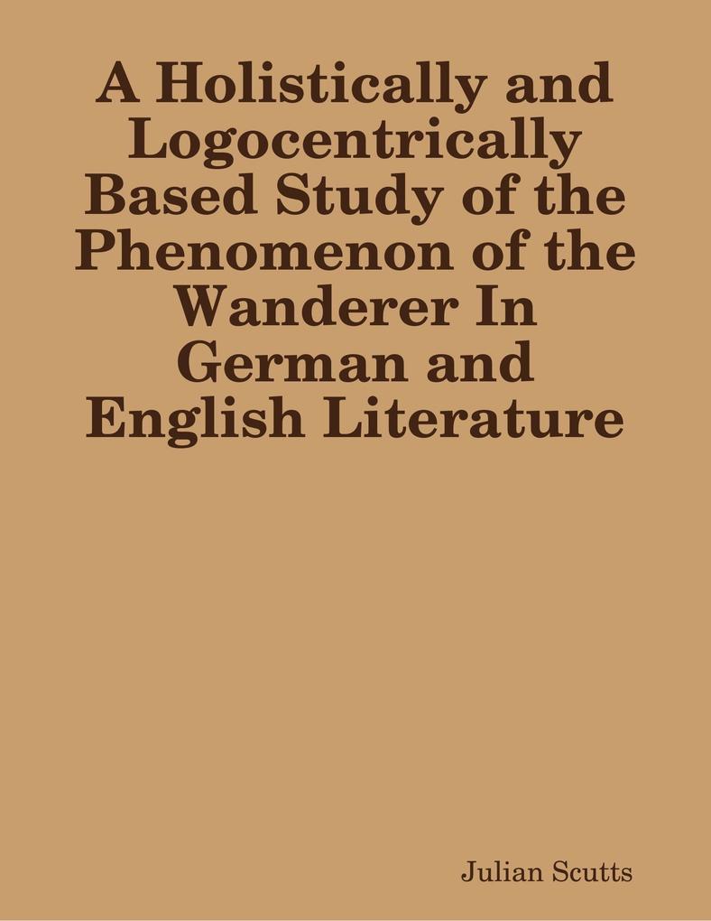 A Holistically and Logocentrically Based Study of the Phenomenon of the Wanderer In German and English Literature