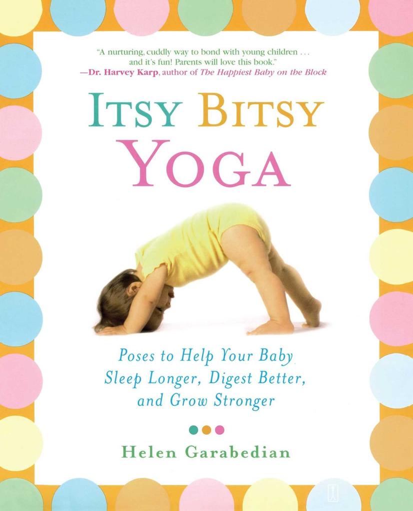 Itsy Bitsy Yoga: Poses to Help Your Baby Sleep Longer Digest Better and Grow Stronger
