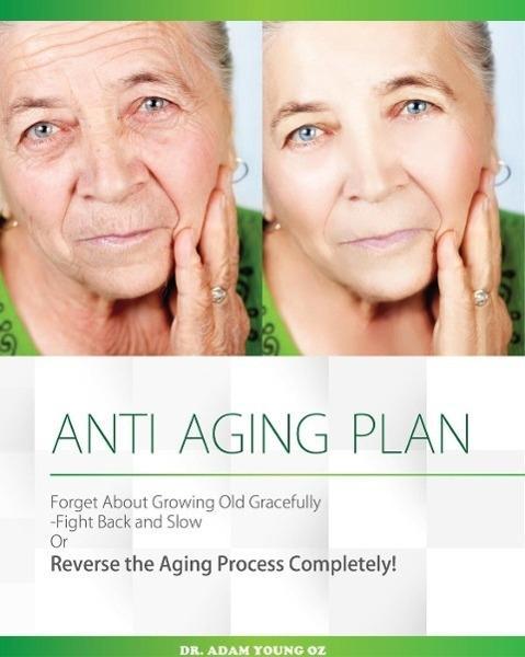 Anti-Aging Plan: Forget About Growing Old Gracefully Fight back And Slow Or Reverse The Aging Process Completely