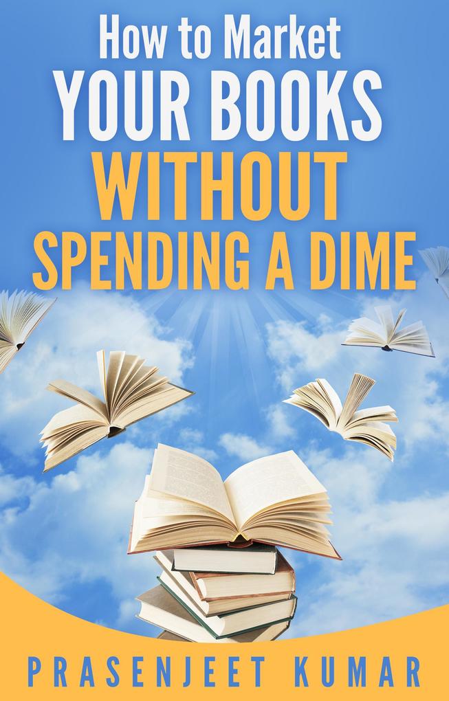 How to Market Your Books Without Spending a Dime (Self-Publishing Without Spending a Dime #3)
