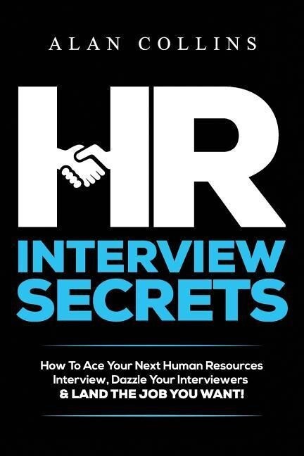 HR Interview Secrets: How To Ace Your Next Human Resources Interview Dazzle Your Interviewers & LAND THE JOB YOU WANT!