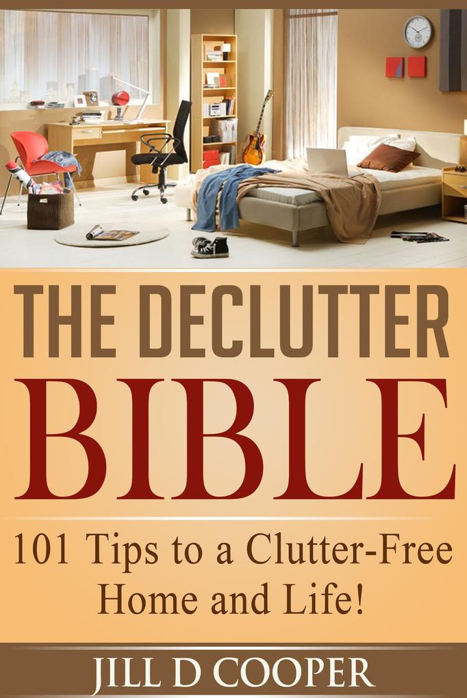 The Declutter Bible: 101 Tips to a Clutter-Free Home and Life!