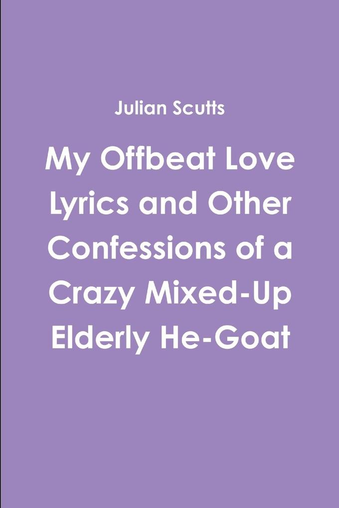 My Offbeat Love Lyrics and Other Confessions of a Crazy Mixed-Up Elderly He-Goat