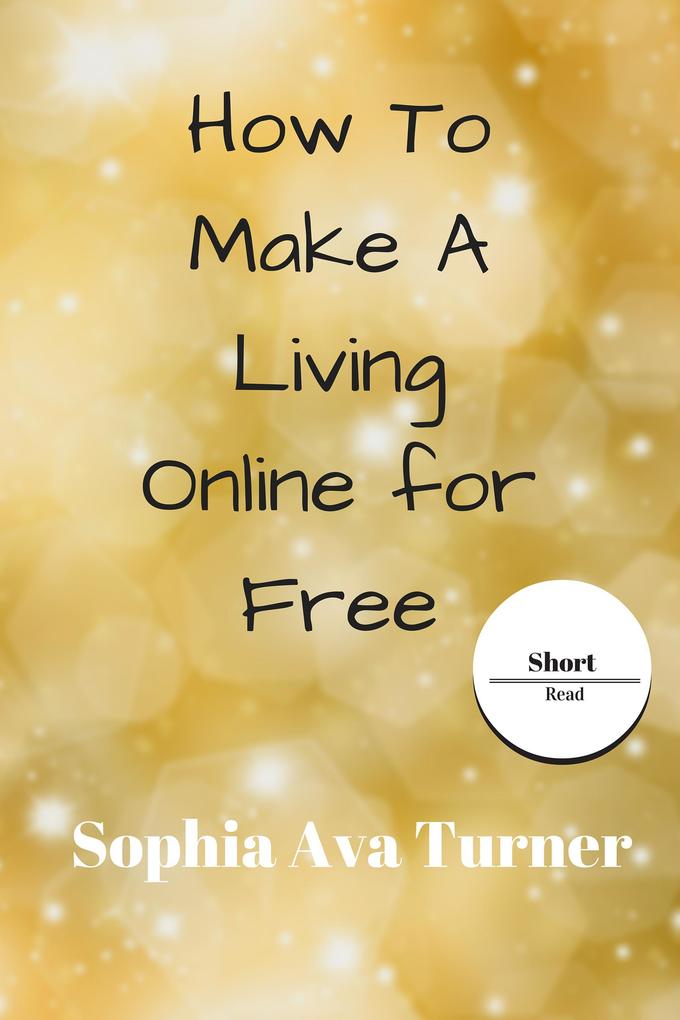 How To Make A Living Online for Free (Short Read)