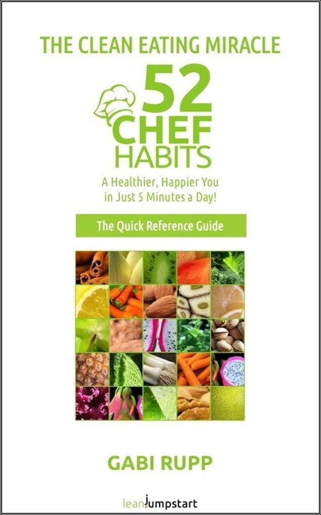 Clean Eating Miracle - 52 Chef Habits:A Healthier Happier You in Just 5 Minutes a Day! (The Quick Reference Guide)
