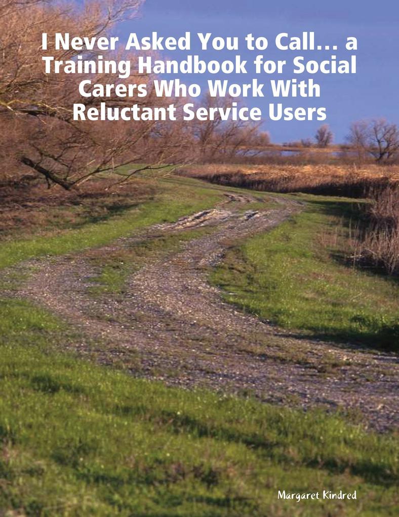 ‘I Never Asked You to Call‘ ... a Training Handbook for Social Carers Who Work With Reluctant Service Users