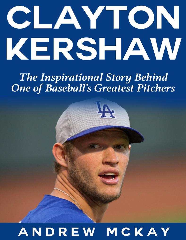 Clayton Kerkshaw: The Inspirational Story Behind One of Baseball‘s Greatest Pitchers