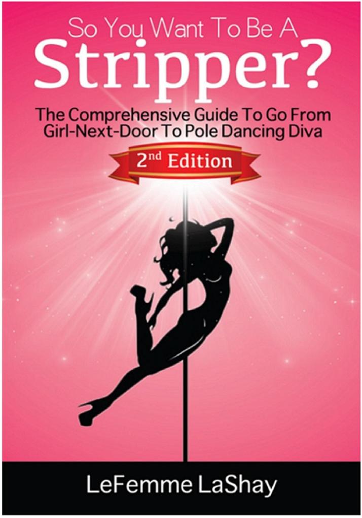 So You Want To Be A Stripper? The Comprehensive Guide To Go From Girl-Next-Door To Pole Dancing Diva Second Edition (Exotic Dancers Union #2)