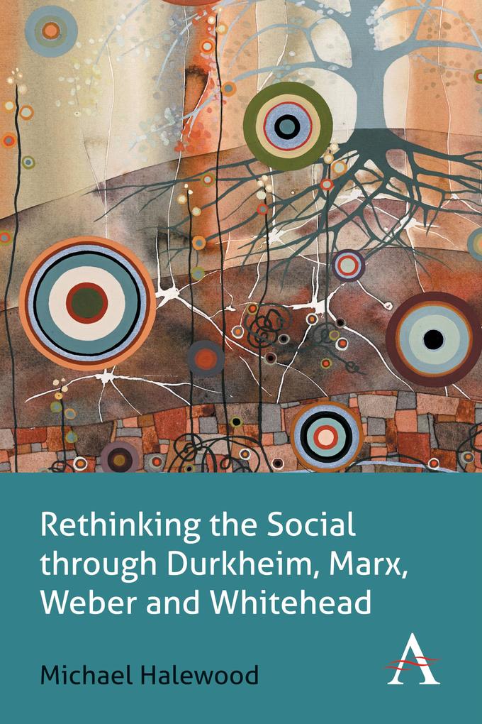 Rethinking the Social through Durkheim Marx Weber and Whitehead