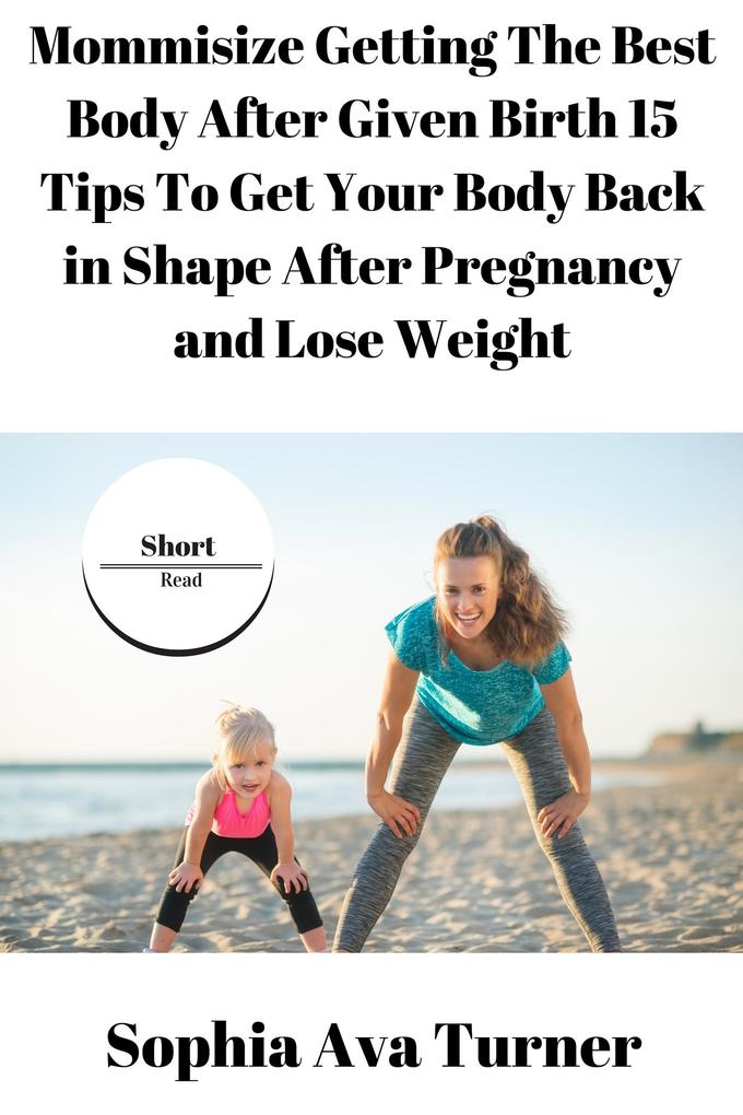 Mommisize Getting The Best Body After Given Birth 15 Tips To Get Your Body Back in Shape After Pregnancy and Lose Weight (Short Read #6)