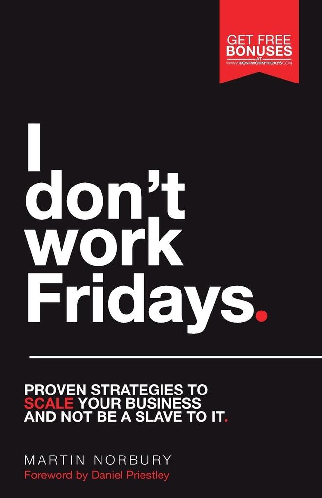 I Don‘t Work Fridays - Proven strategies to scale your business and not be a slave to it